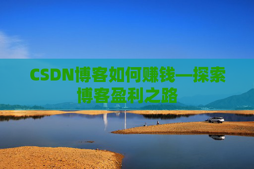 CSDN博客如何赚钱—探索博客盈利之路